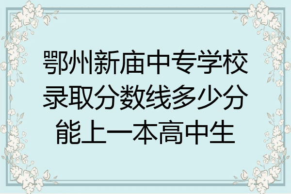 鄂州新庙中专学校录取分数线多少分能上一本高中生