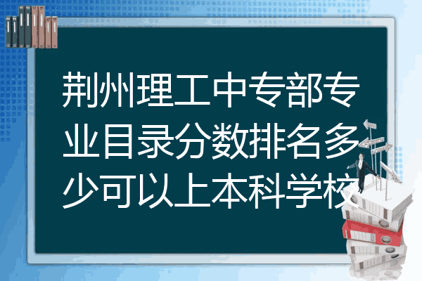 荆州理工中专部专业目录分数排名多少可以上本科学校