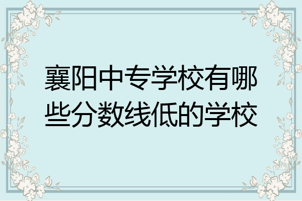 襄阳中专学校有哪些分数线低的学校