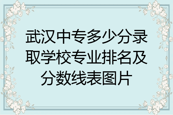 武汉中专多少分录取学校专业排名及分数线表图片