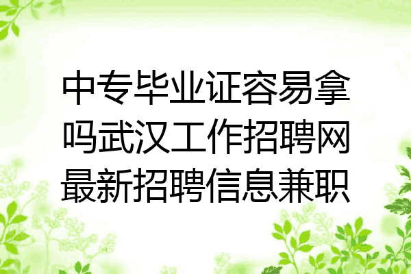 中专毕业证容易拿吗武汉工作招聘网最新招聘信息兼职