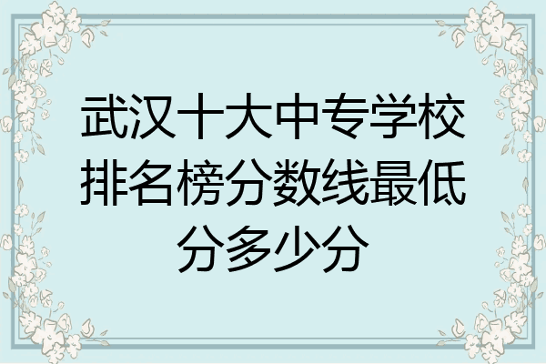武汉十大中专学校排名榜分数线最低分多少分