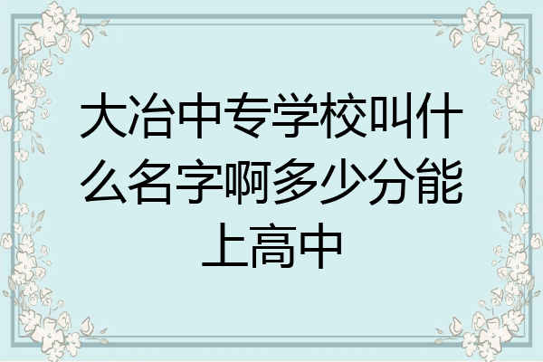 大冶中专学校叫什么名字啊多少分能上高中