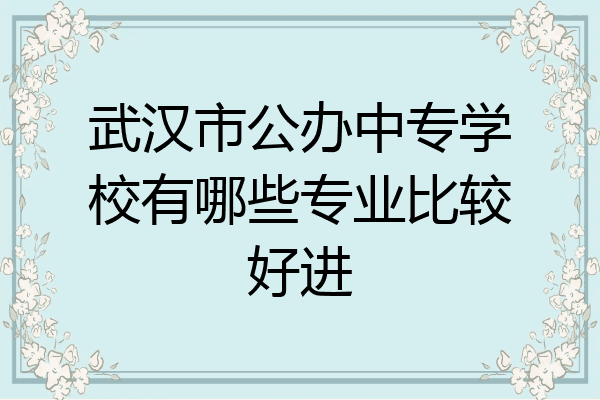 武汉市公办中专学校有哪些专业比较好进