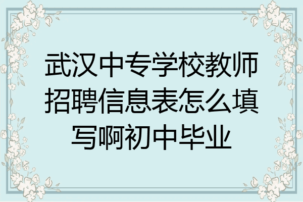 武汉中专学校教师招聘信息表怎么填写啊初中毕业