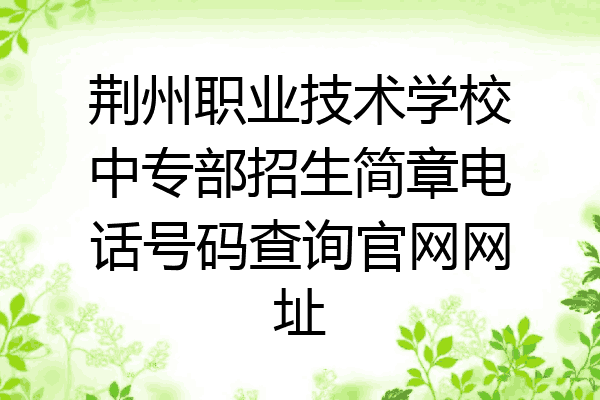 荆州职业技术学校中专部招生简章电话号码查询官网网址