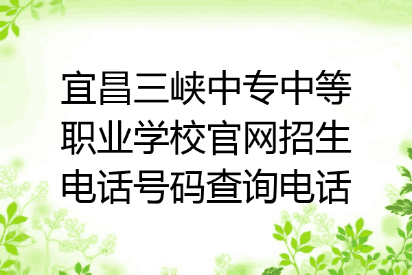 宜昌三峡中专中等职业学校官网招生电话号码查询电话