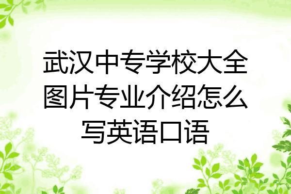 武汉中专学校大全图片专业介绍怎么写英语口语