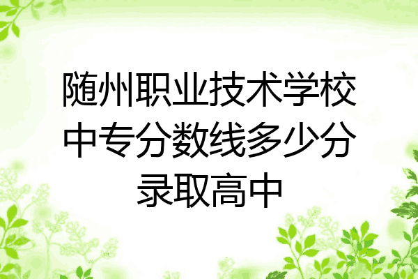 随州职业技术学校中专分数线多少分录取高中
