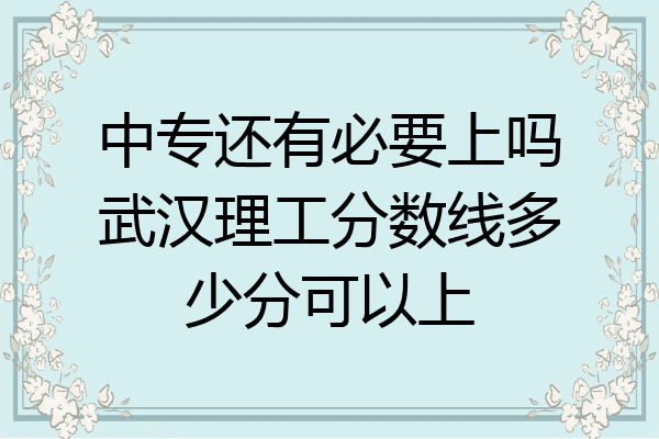 中专还有必要上吗武汉理工分数线多少分可以上