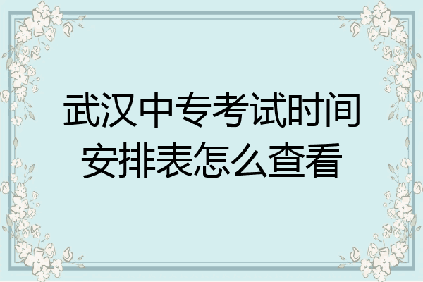 武汉中专考试时间安排表怎么查看