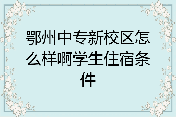 鄂州中专新校区怎么样啊学生住宿条件