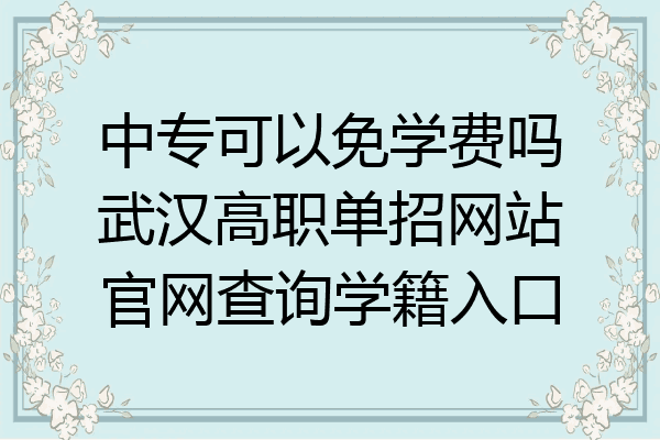 中专可以免学费吗武汉高职单招网站官网查询学籍入口