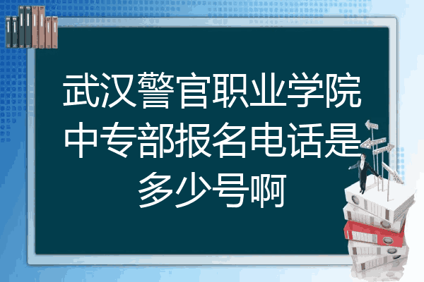 武汉警官职业学院中专部报名电话是多少号啊