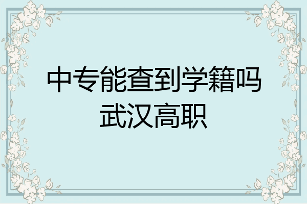 中专能查到学籍吗武汉高职