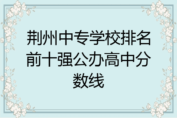 荆州中专学校排名前十强公办高中分数线