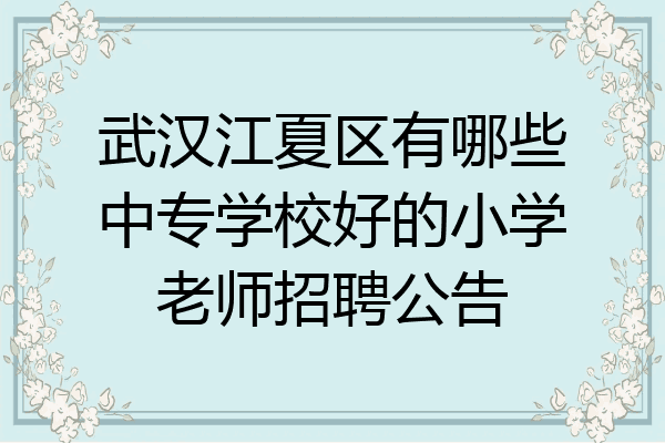 武汉江夏区有哪些中专学校好的小学老师招聘公告
