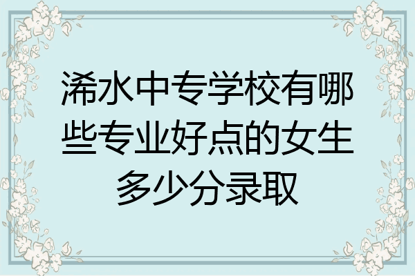 浠水中专学校有哪些专业好点的女生多少分录取