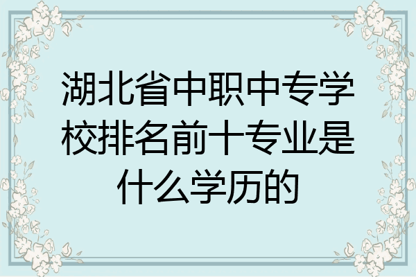湖北省中职中专学校排名前十专业是什么学历的