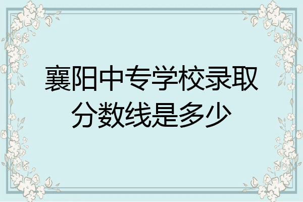 襄阳中专学校录取分数线是多少