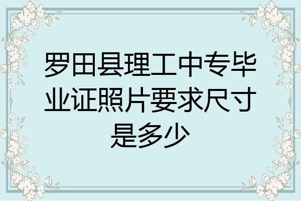 罗田县理工中专毕业证照片要求尺寸是多少
