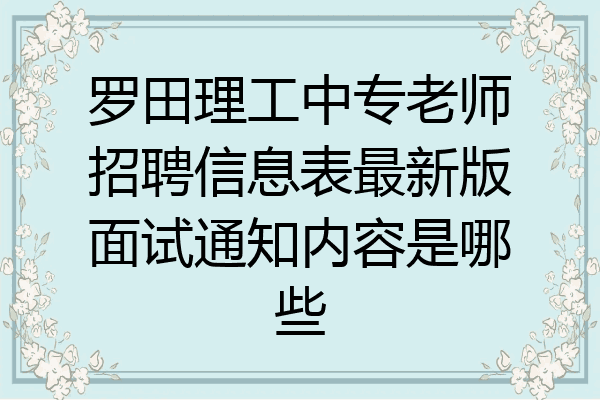 罗田理工中专老师招聘信息表最新版面试通知内容是哪些