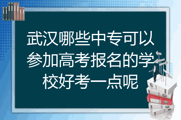 武汉哪些中专可以参加高考报名的学校好考一点呢