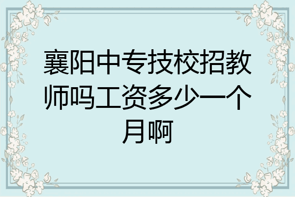 襄阳中专技校招教师吗工资多少一个月啊