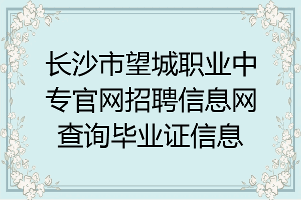 长沙市望城职业中专官网招聘信息网查询毕业证信息