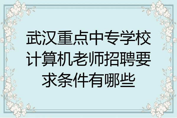 武汉重点中专学校计算机老师招聘要求条件有哪些