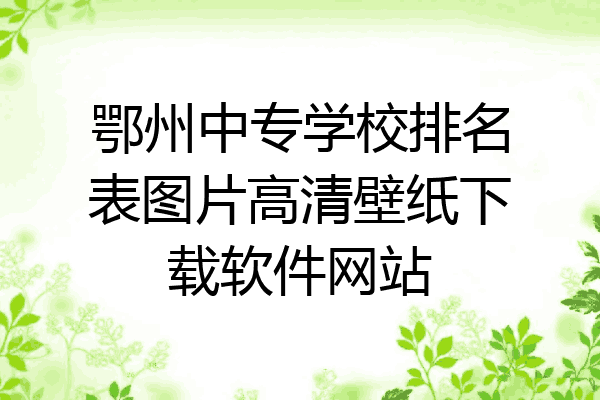 鄂州中专学校排名表图片高清壁纸下载软件网站