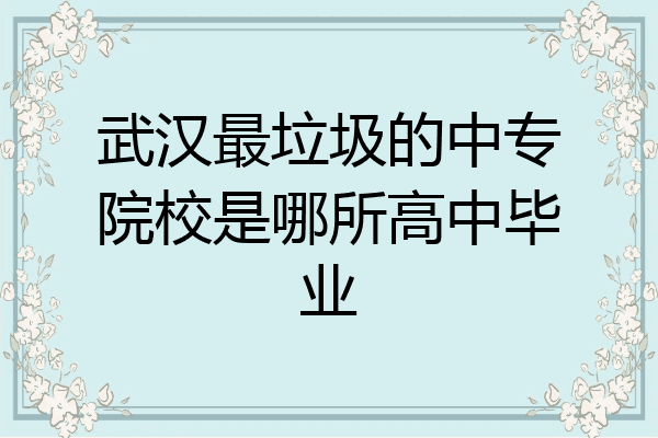 武汉最垃圾的中专院校是哪所高中毕业