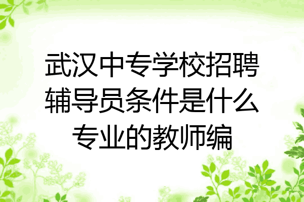武汉中专学校招聘辅导员条件是什么专业的教师编