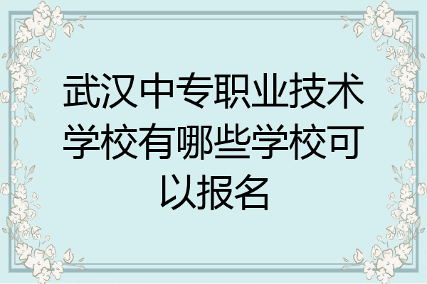 武汉中专职业技术学校有哪些学校可以报名