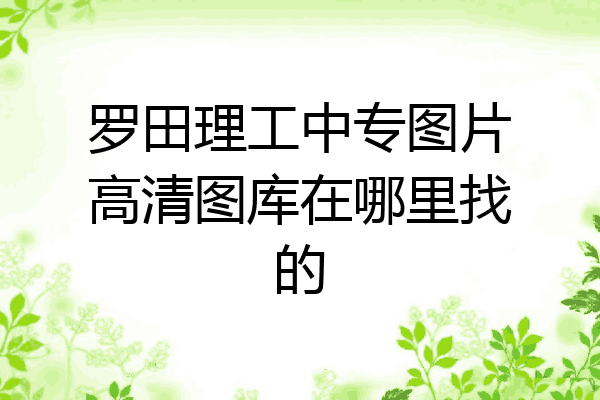 罗田理工中专图片高清图库在哪里找的