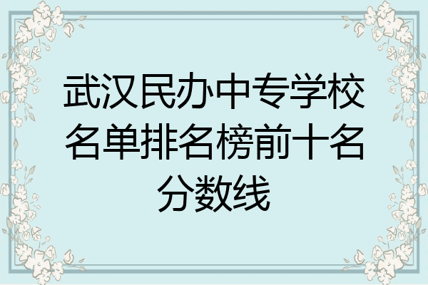 武汉民办中专学校名单排名榜前十名分数线