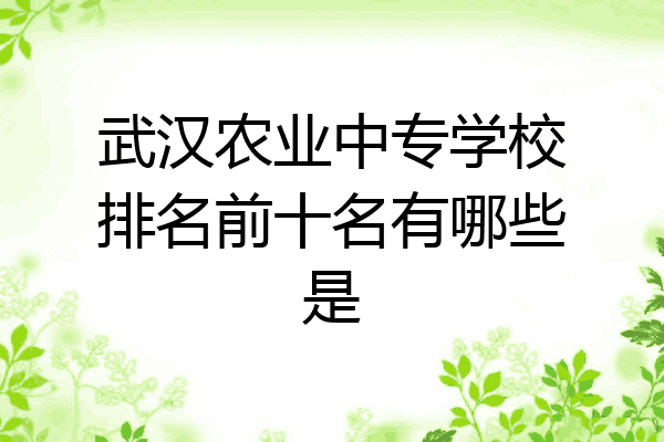 武汉农业中专学校排名前十名有哪些是
