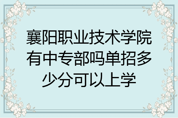襄阳职业技术学院有中专部吗单招多少分可以上学