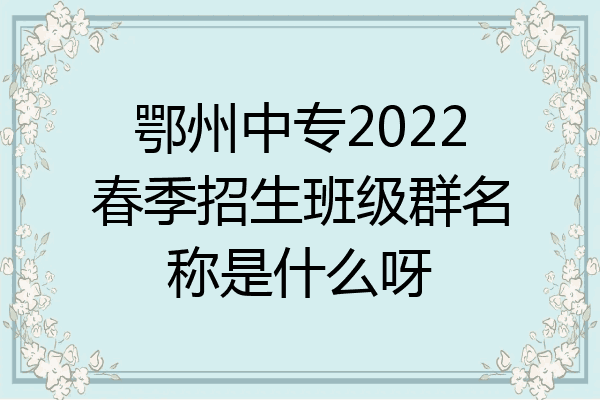 鄂州中专2022春季招生班级群名称是什么呀