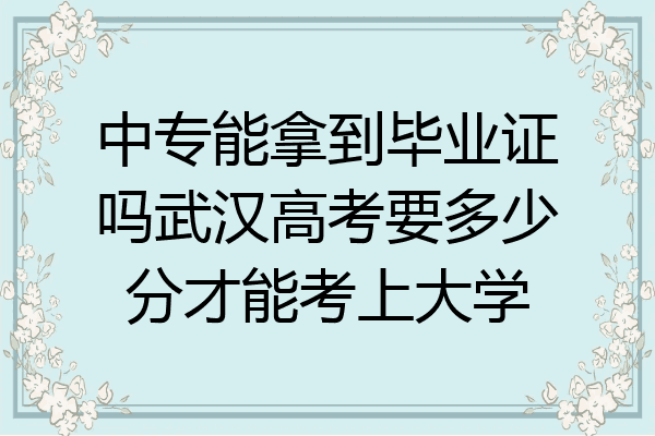 中专能拿到毕业证吗武汉高考要多少分才能考上大学