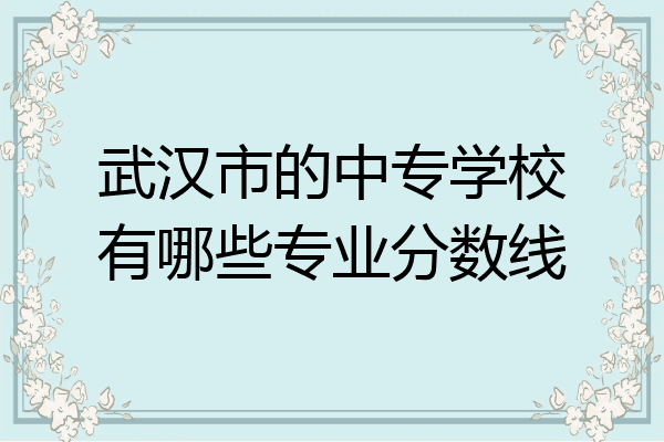 武汉市的中专学校有哪些专业分数线