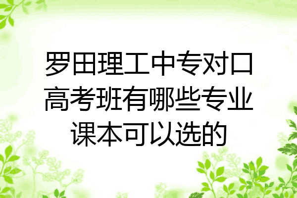 罗田理工中专对口高考班有哪些专业课本可以选的