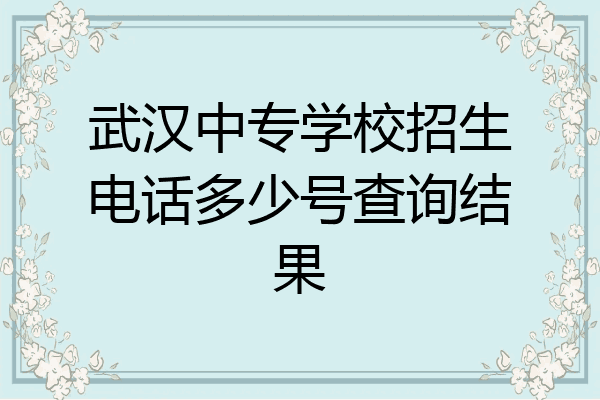 武汉中专学校招生电话多少号查询结果