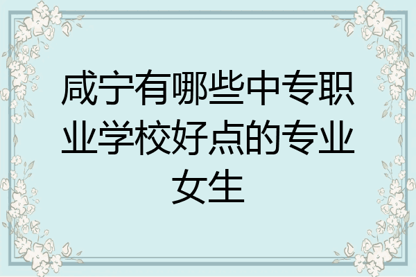 咸宁有哪些中专职业学校好点的专业女生