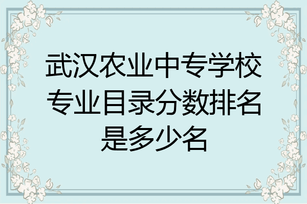 武汉农业中专学校专业目录分数排名是多少名