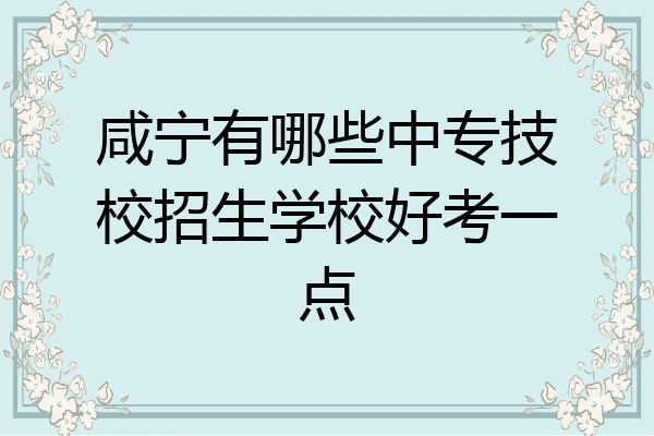 咸宁有哪些中专技校招生学校好考一点
