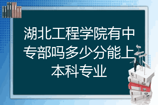 湖北工程学院有中专部吗多少分能上本科专业