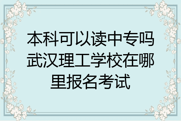 本科可以读中专吗武汉理工学校在哪里报名考试