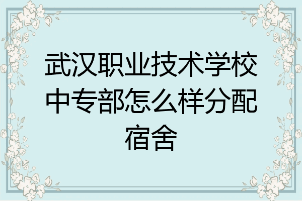 武汉职业技术学校中专部怎么样分配宿舍