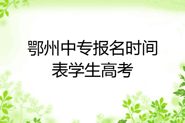 鄂州中专报名时间表学生高考